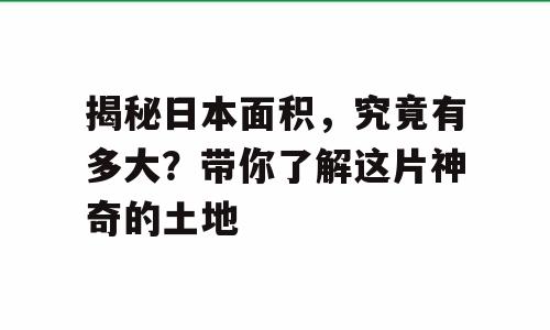 揭秘日本面积，究竟有多大？带你了解这片神奇的土地