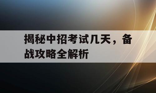 揭秘中招考试几天，备战攻略全解析