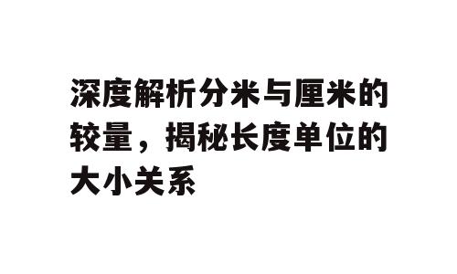深度解析分米与厘米的较量，揭秘长度单位的大小关系