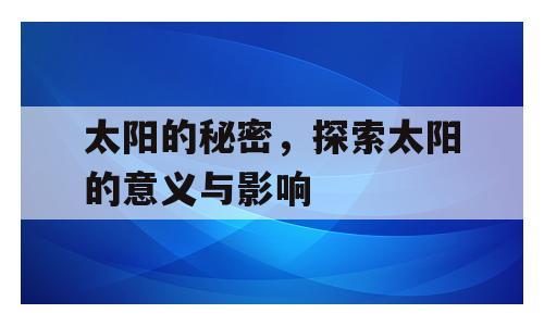 太阳的秘密，探索太阳的意义与影响