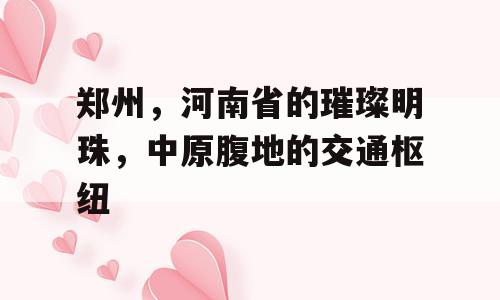 郑州，河南省的璀璨明珠，中原腹地的交通枢纽