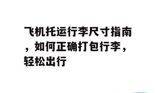 飞机托运行李尺寸指南，如何正确打包行李，轻松出行