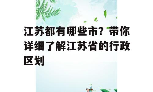 江苏都有哪些市？带你详细了解江苏省的行政区划