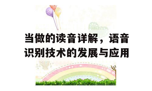 当做的读音详解，语音识别技术的发展与应用