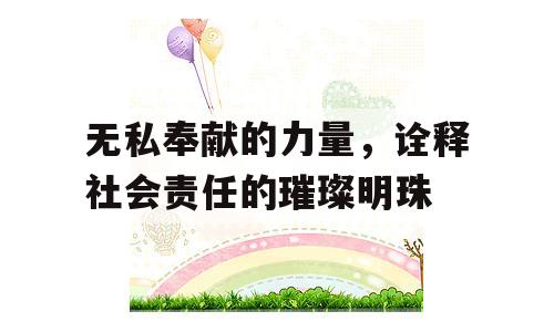 无私奉献的力量，诠释社会责任的璀璨明珠