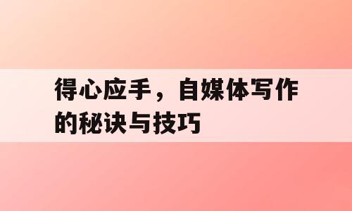 得心应手，自媒体写作的秘诀与技巧