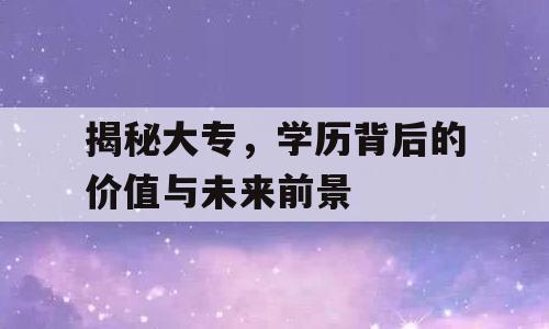 揭秘大专，学历背后的价值与未来前景