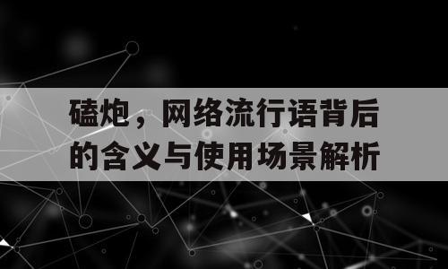 磕炮，网络流行语背后的含义与使用场景解析