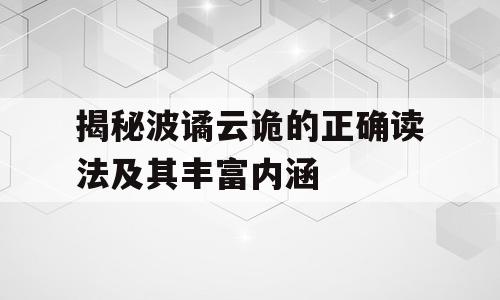 揭秘波谲云诡的正确读法及其丰富内涵