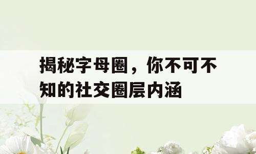 揭秘字母圈，你不可不知的社交圈层内涵
