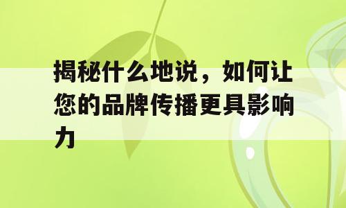 揭秘什么地说，如何让您的品牌传播更具影响力