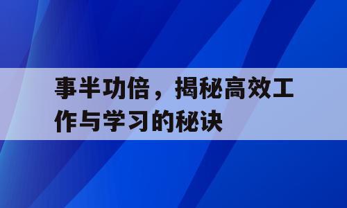 事半功倍，揭秘高效工作与学习的秘诀
