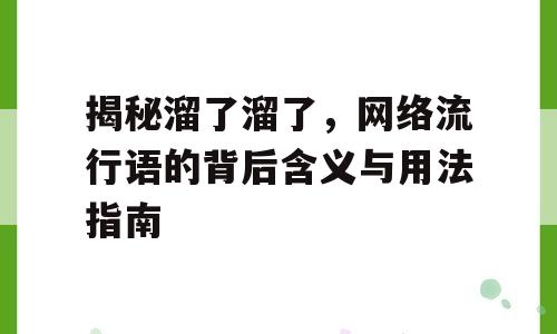 揭秘溜了溜了，网络流行语的背后含义与用法指南