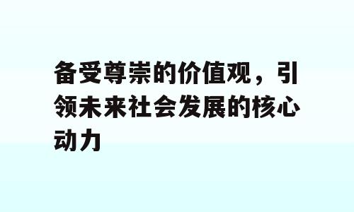 备受尊崇的价值观，引领未来社会发展的核心动力