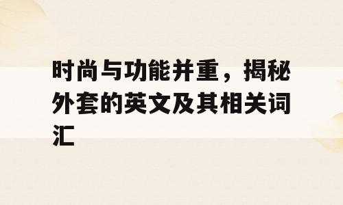 时尚与功能并重，揭秘外套的英文及其相关词汇