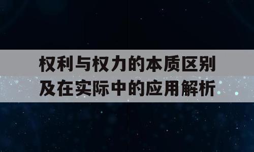 权利与权力的本质区别及在实际中的应用解析