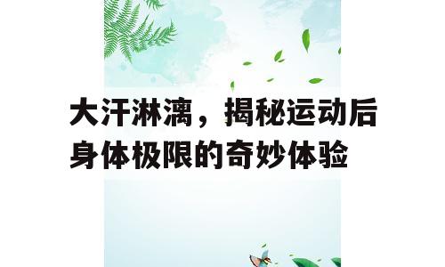 大汗淋漓，揭秘运动后身体极限的奇妙体验