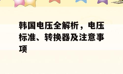 韩国电压全解析，电压标准、转换器及注意事项