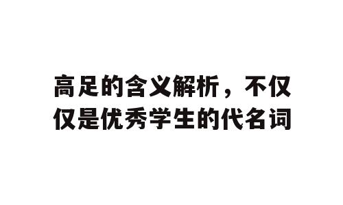 高足的含义解析，不仅仅是优秀学生的代名词