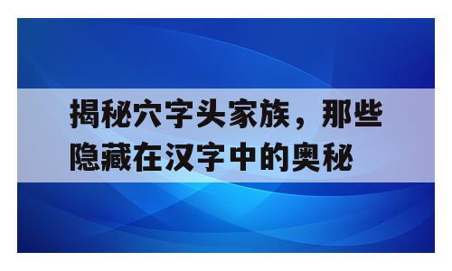 揭秘穴字头家族，那些隐藏在汉字中的奥秘
