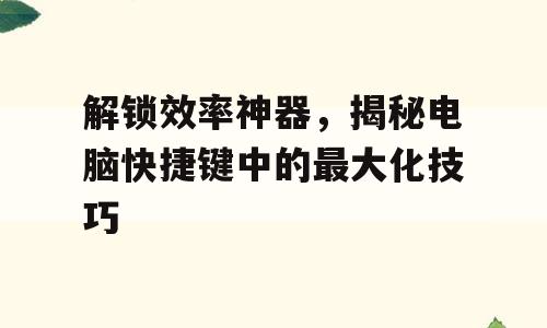 解锁效率神器，揭秘电脑快捷键中的最大化技巧