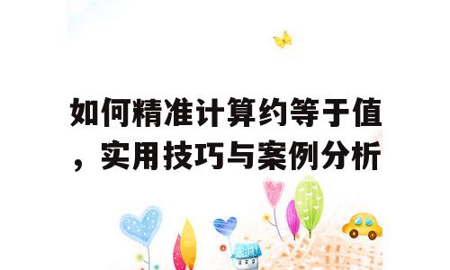如何精准计算约等于值，实用技巧与案例分析