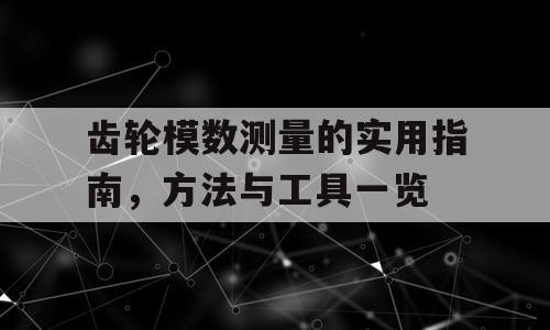 齿轮模数测量的实用指南，方法与工具一览