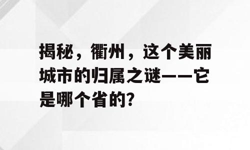 揭秘，衢州，这个美丽城市的归属之谜——它是哪个省的？