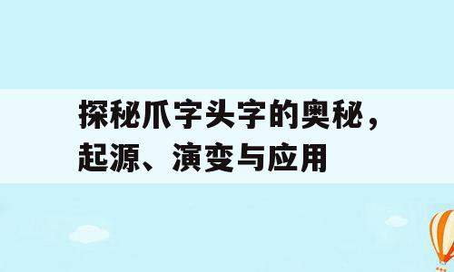 探秘爪字头字的奥秘，起源、演变与应用