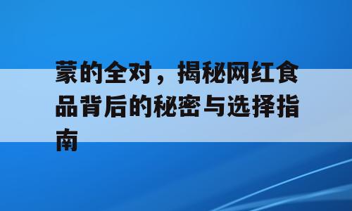 蒙的全对，揭秘网红食品背后的秘密与选择指南