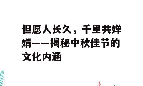 但愿人长久，千里共婵娟——揭秘中秋佳节的文化内涵