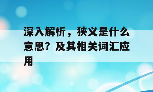 深入解析，狭义是什么意思？及其相关词汇应用
