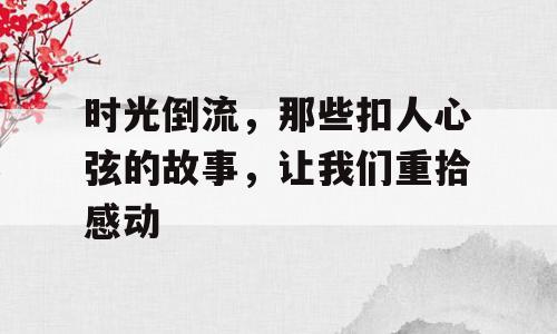 时光倒流，那些扣人心弦的故事，让我们重拾感动