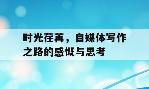 时光荏苒，自媒体写作之路的感慨与思考