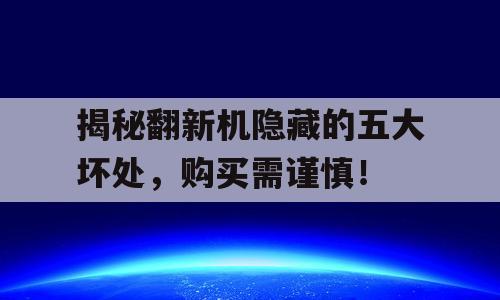 揭秘翻新机隐藏的五大坏处，购买需谨慎！