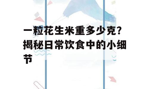 一粒花生米重多少克？揭秘日常饮食中的小细节