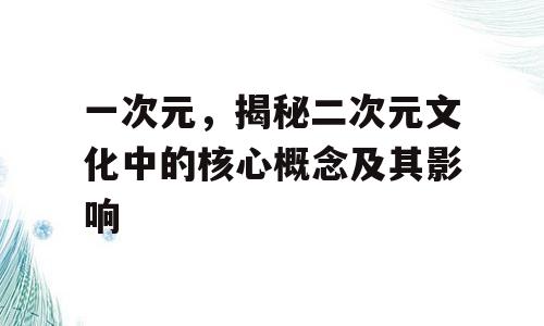 一次元，揭秘二次元文化中的核心概念及其影响