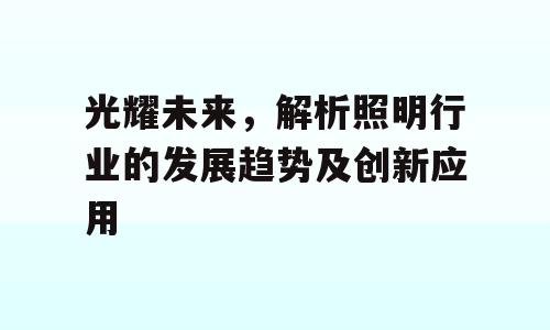 光耀未来，解析照明行业的发展趋势及创新应用