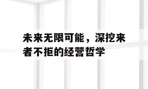 未来无限可能，深挖来者不拒的经营哲学