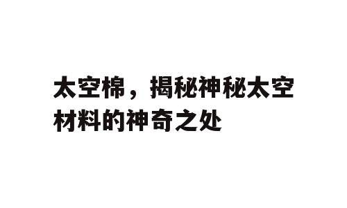 太空棉，揭秘神秘太空材料的神奇之处
