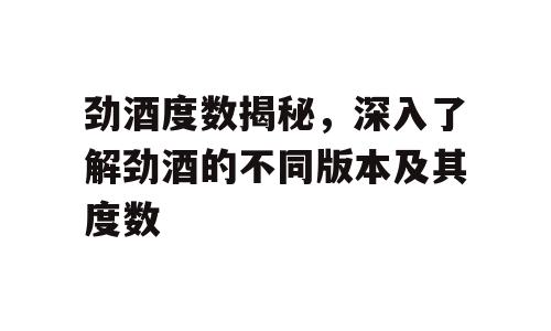 劲酒度数揭秘，深入了解劲酒的不同版本及其度数