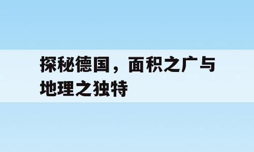 探秘德国，面积之广与地理之独特