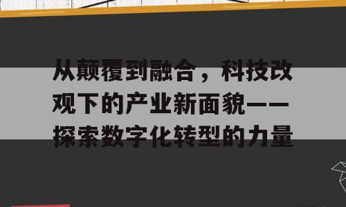 从颠覆到融合，科技改观下的产业新面貌——探索数字化转型的力量