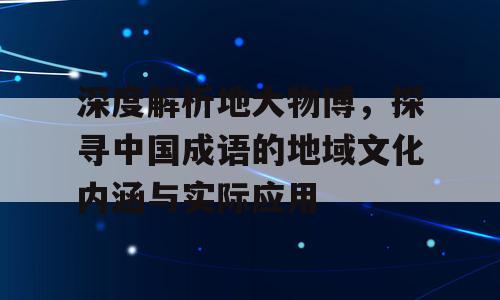深度解析地大物博，探寻中国成语的地域文化内涵与实际应用