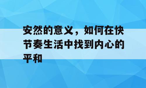 安然的意义，如何在快节奏生活中找到内心的平和