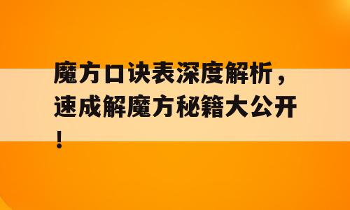 魔方口诀表深度解析，速成解魔方秘籍大公开！