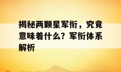 揭秘两颗星军衔，究竟意味着什么？军衔体系解析