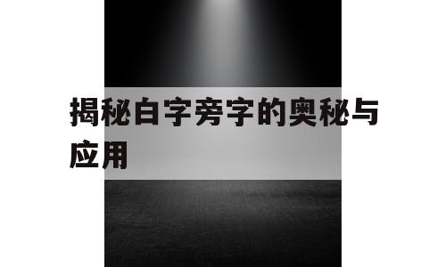 揭秘白字旁字的奥秘与应用