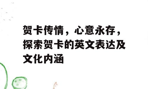 贺卡传情，心意永存，探索贺卡的英文表达及文化内涵