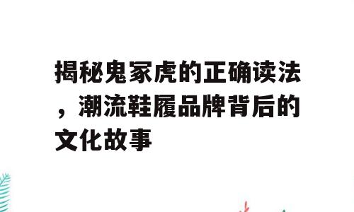 揭秘鬼冢虎的正确读法，潮流鞋履品牌背后的文化故事